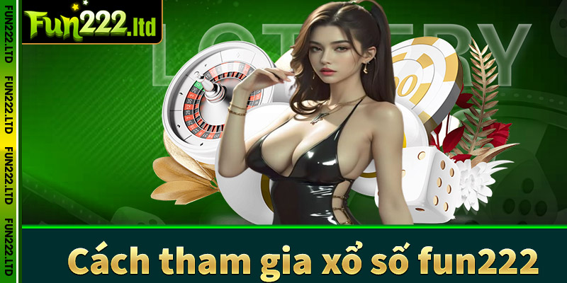 Hướng dẫn chi tiết các bước tham gia cá cược xổ số fun222